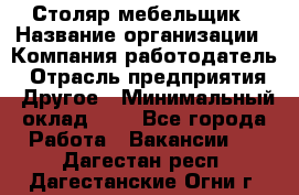 Столяр-мебельщик › Название организации ­ Компания-работодатель › Отрасль предприятия ­ Другое › Минимальный оклад ­ 1 - Все города Работа » Вакансии   . Дагестан респ.,Дагестанские Огни г.